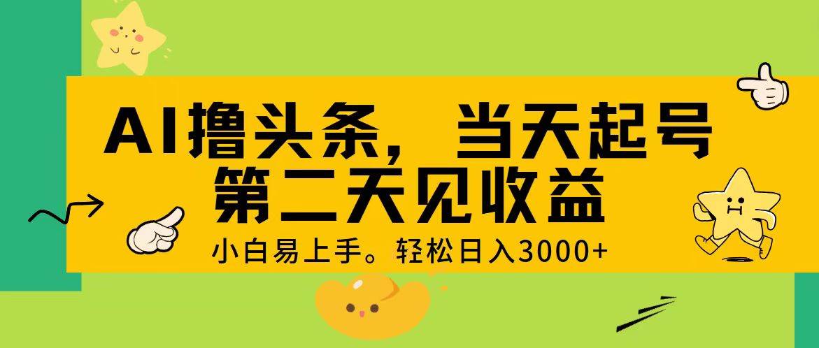 AI撸头条，轻松日入3000+，当天起号，第二天见收益。-领航创业网