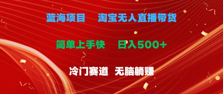 蓝海项目  淘宝无人直播冷门赛道  日赚500+无脑躺赚  小白有手就行-领航创业网