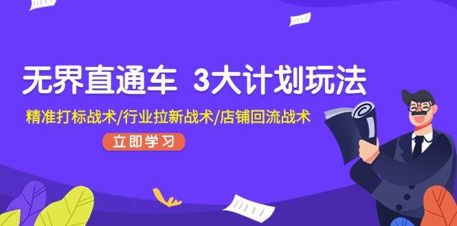 无界直通车 3大计划玩法，精准打标战术/行业拉新战术/店铺回流战术-领航创业网