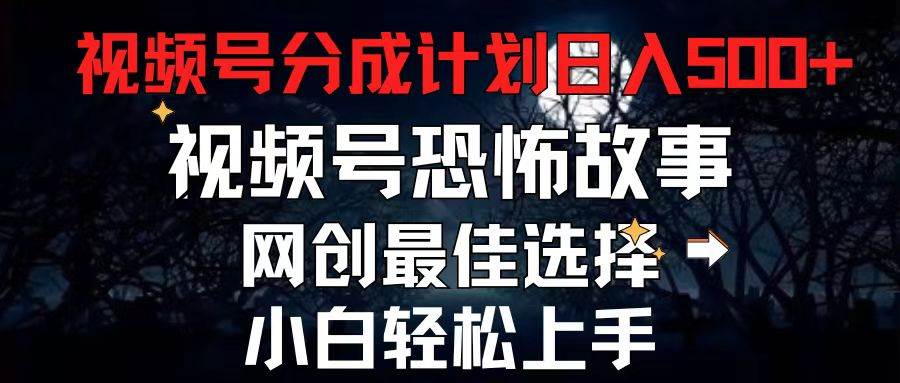 2024最新视频号分成计划，每天5分钟轻松月入500+，恐怖故事赛道,-领航创业网