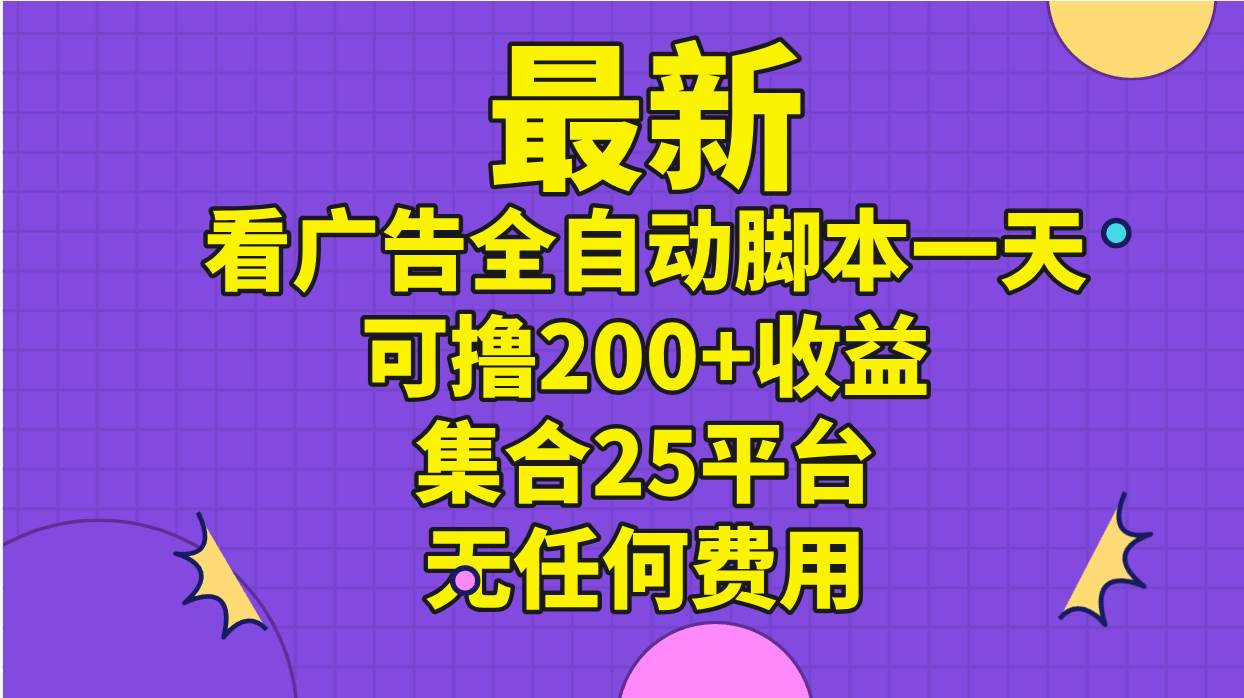 最新看广告全自动脚本一天可撸200+收益 。集合25平台 ，无任何费用-领航创业网