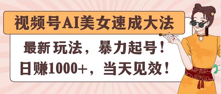 视频号AI美女速成大法，暴力起号，日赚1000+，当天见效-领航创业网