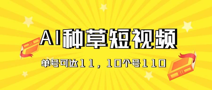 AI种草单账号日收益11元（抖音，快手，视频号），10个就是110元-领航创业网