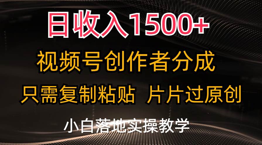 日收入1500+，视频号创作者分成，只需复制粘贴，片片过原创，小白也可…-领航创业网