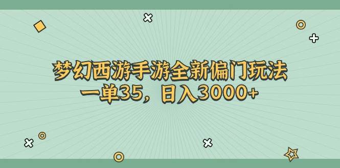 梦幻西游手游全新偏门玩法，一单35，日入3000+-领航创业网