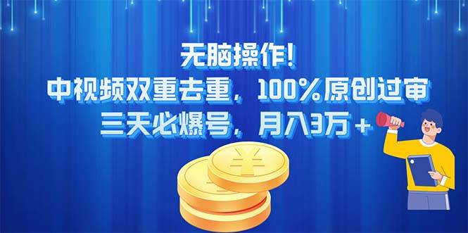 无脑操作!中视频双重去重，100%原创过审，三天必爆号，月入3万+-领航创业网