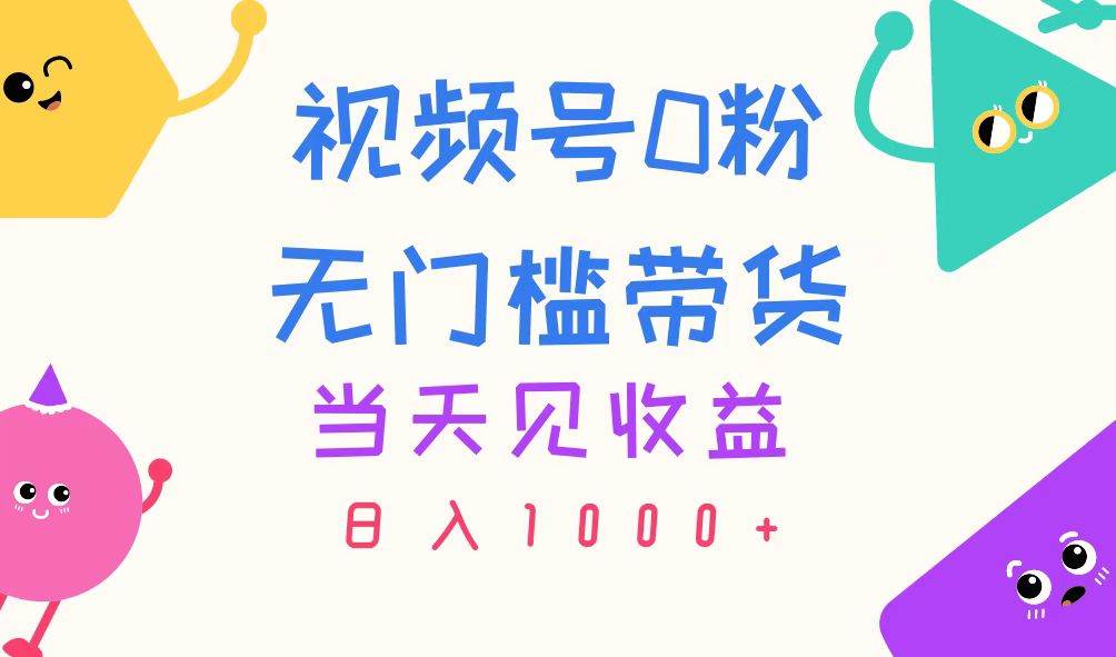 视频号0粉无门槛带货，当天见收益，日入1000+-领航创业网