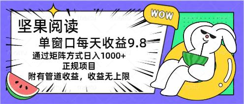 坚果阅读单窗口每天收益9.8通过矩阵方式日入1000+正规项目附有管道收益…-领航创业网
