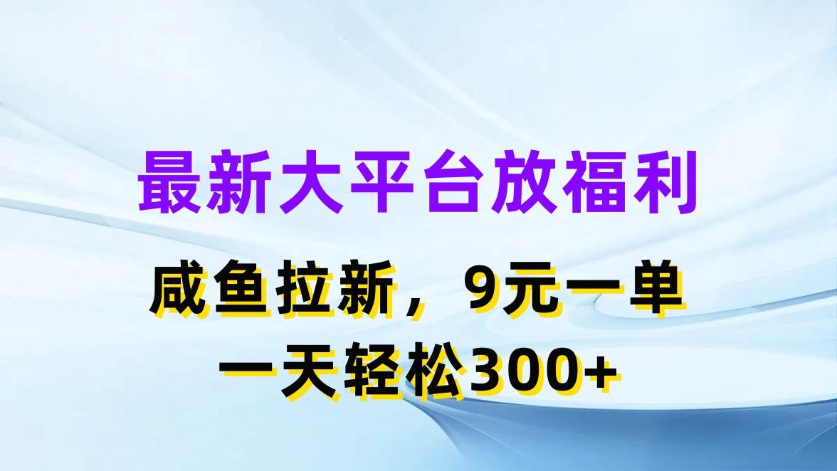 最新蓝海项目，闲鱼平台放福利，拉新一单9元，轻轻松松日入300+-领航创业网