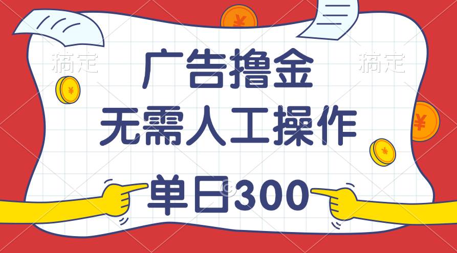 最新教程！广告撸金，无需人工操作，单日收入300+-领航创业网