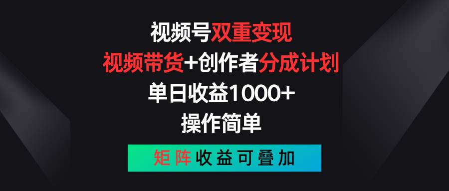 视频号双重变现，视频带货+创作者分成计划 , 单日收益1000+，可矩阵-领航创业网