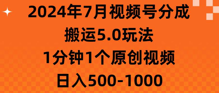 2024年7月视频号分成搬运5.0玩法，1分钟1个原创视频，日入500-1000-领航创业网