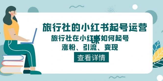 旅行社的小红书起号运营课，旅行社在小红书如何起号、涨粉、引流、变现-领航创业网