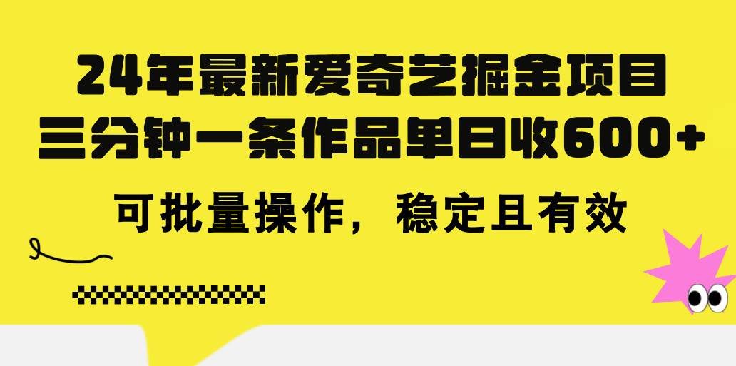 24年 最新爱奇艺掘金项目，三分钟一条作品单日收600+，可批量操作，稳…-领航创业网