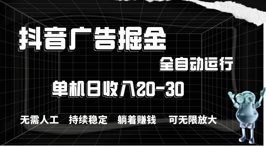 抖音广告掘金，单机产值20-30，全程自动化操作-领航创业网