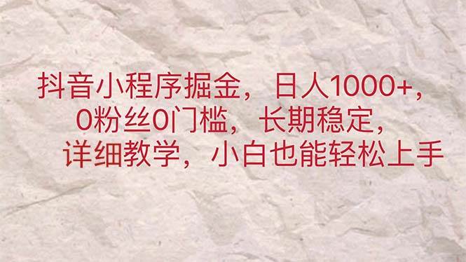 抖音小程序掘金，日人1000+，0粉丝0门槛，长期稳定，小白也能轻松上手-领航创业网