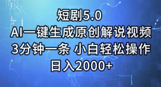 短剧5.0  AI一键生成原创解说视频 3分钟一条 小白轻松操作 日入2000+-领航创业网