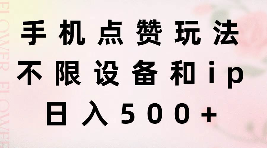 手机点赞玩法，不限设备和ip，日入500+-领航创业网