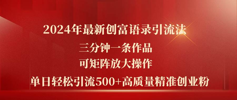 2024年最新创富语录引流法，三分钟一条作品可矩阵放大操作，日引流500…-领航创业网