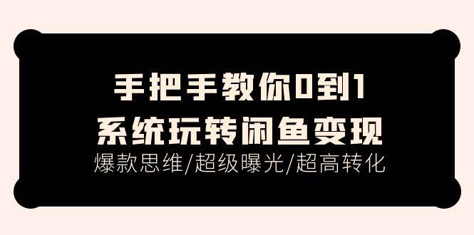 手把手教你0到1系统玩转闲鱼变现，爆款思维/超级曝光/超高转化（15节课）-领航创业网
