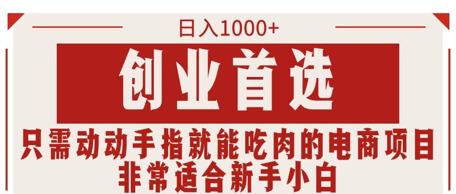 只需动动手指就能吃肉的电商项目，日入1000+，创业首选，非常适合新手小白-领航创业网