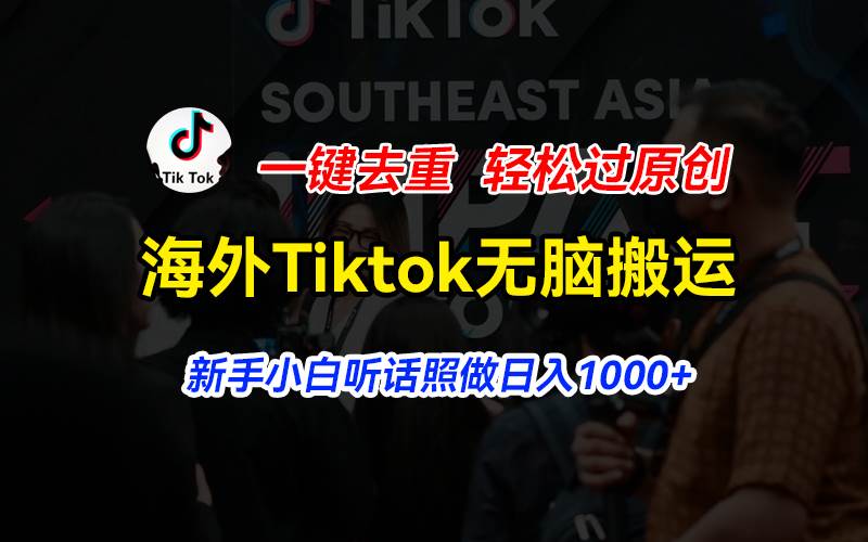 海外Tiktok短视频无脑搬运，一键去重轻松过原创，新手小白听话照做日入…-领航创业网