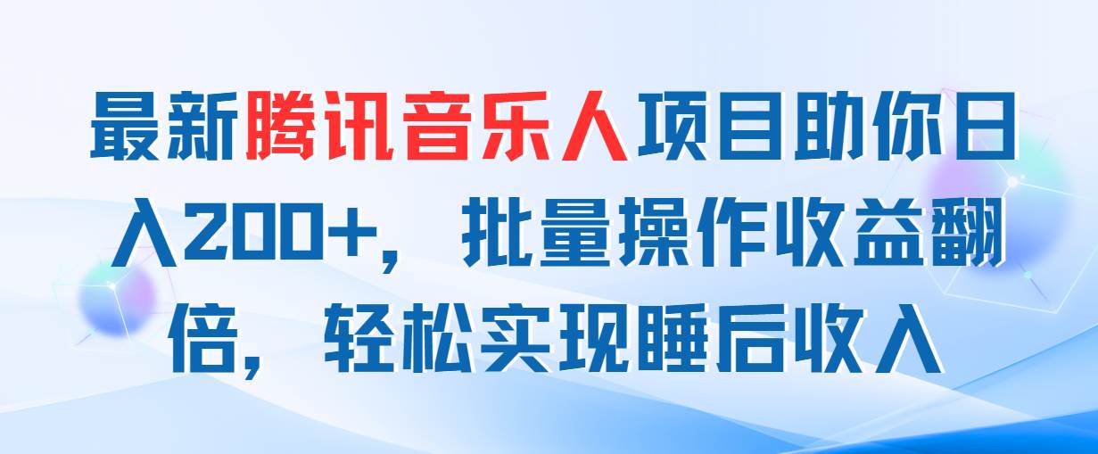 最新腾讯音乐人项目助你日入200+，批量操作收益翻倍，轻松实现睡后收入-领航创业网