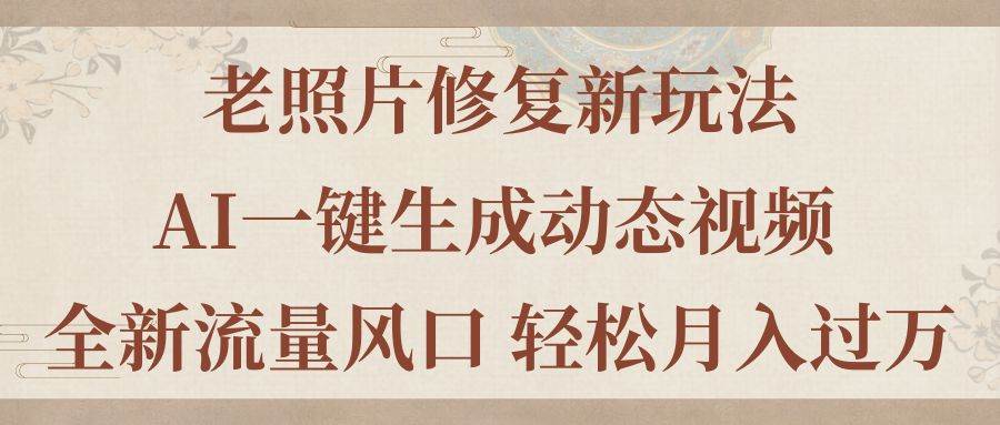 老照片修复新玩法，老照片AI一键生成动态视频 全新流量风口 轻松月入过万-领航创业网