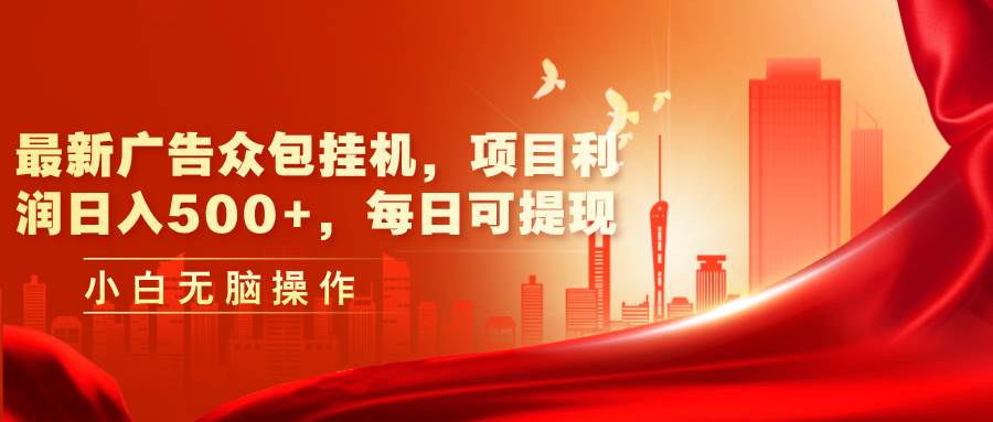 最新广告众包挂机，项目利润日入500+，每日可提现-领航创业网
