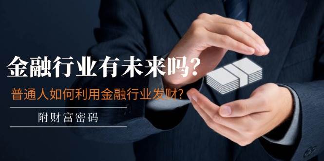 某付费文章：金融行业有未来吗？普通人如何利用金融行业发财?(附财富密码)-领航创业网
