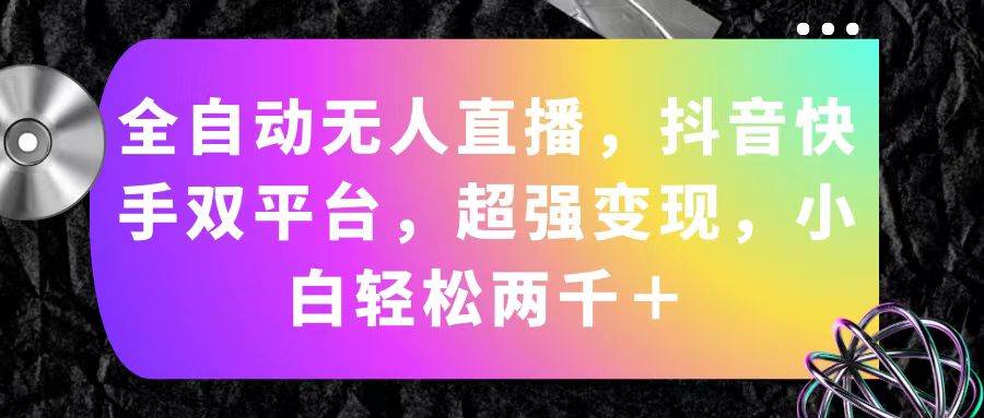 全自动无人直播，抖音快手双平台，超强变现，小白轻松两千＋-领航创业网