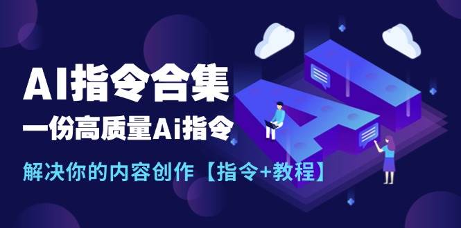 最新AI指令合集，一份高质量Ai指令，解决你的内容创作【指令+教程】-领航创业网