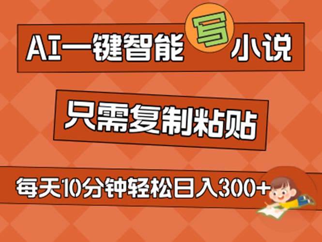 AI一键智能写小说，无脑复制粘贴，小白也能成为小说家 不用推文日入200+-领航创业网