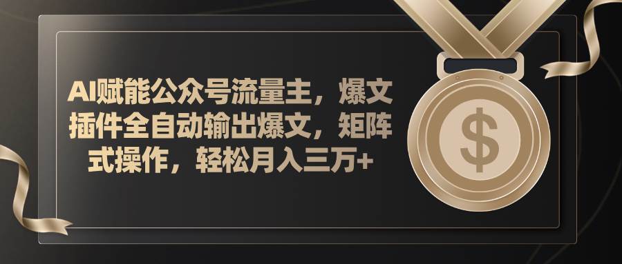 AI赋能公众号流量主，插件输出爆文，矩阵式操作，轻松月入三万+-领航创业网