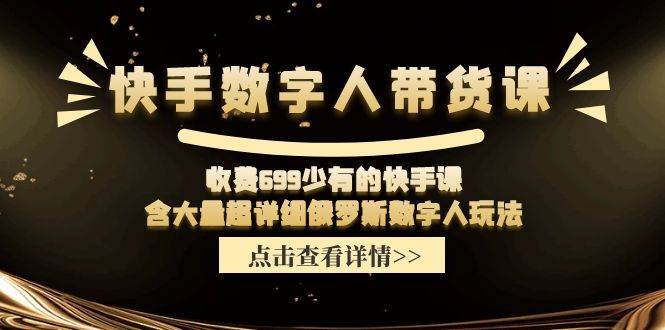 快手数字人带货课，收费699少有的快手课，含大量超详细数字人玩法-领航创业网