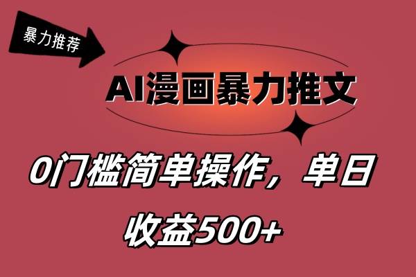 AI漫画暴力推文，播放轻松20W+，0门槛矩阵操作，单日变现500+-领航创业网