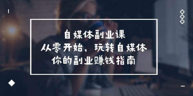 图片[1]-自媒体-副业课，从0开始，玩转自媒体——你的副业赚钱指南（58节课）-领航创业网