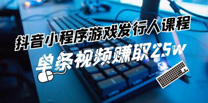 图片[1]-抖音小程序-游戏发行人课程：带你玩转游戏任务变现，单条视频赚取25w-领航创业网