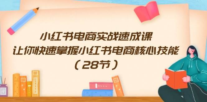 图片[1]-小红书电商实战速成课，让你快速掌握小红书电商核心技能（28节）-领航创业网