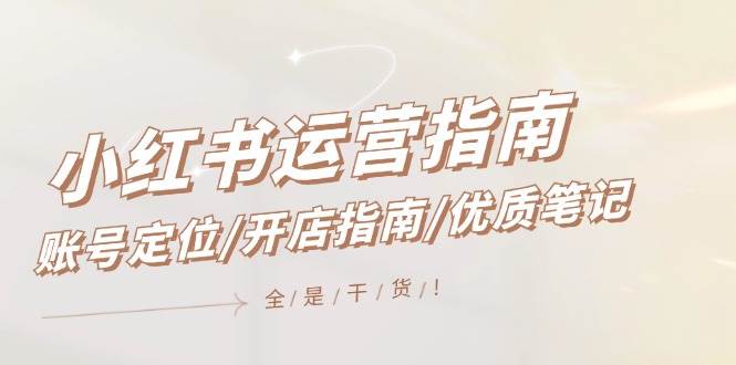 小红书运营指南，账号定位/开店指南/优质笔记/没有套路，全是经验-领航创业网