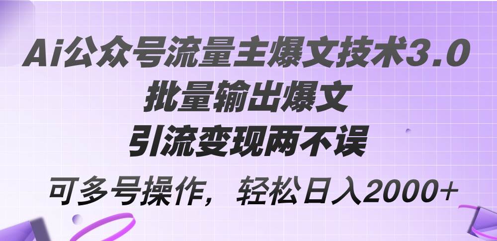 Ai公众号流量主爆文技术3.0，批量输出爆文，引流变现两不误，多号操作…-领航创业网