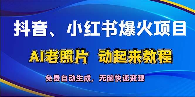 抖音、小红书爆火项目：AI老照片动起来教程，免费自动生成，无脑快速变…-领航创业网