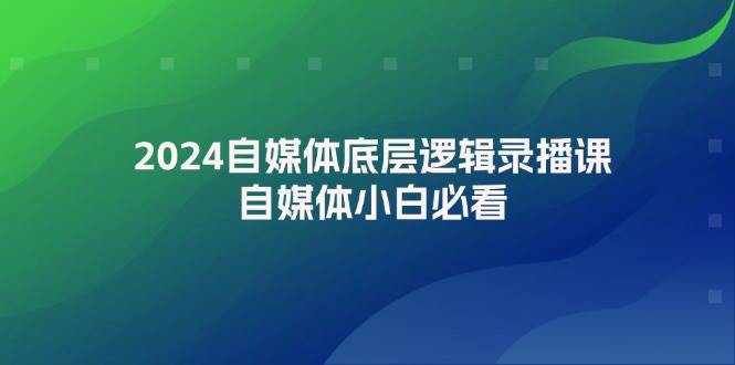 2024自媒体底层逻辑录播课，自媒体小白必看-领航创业网