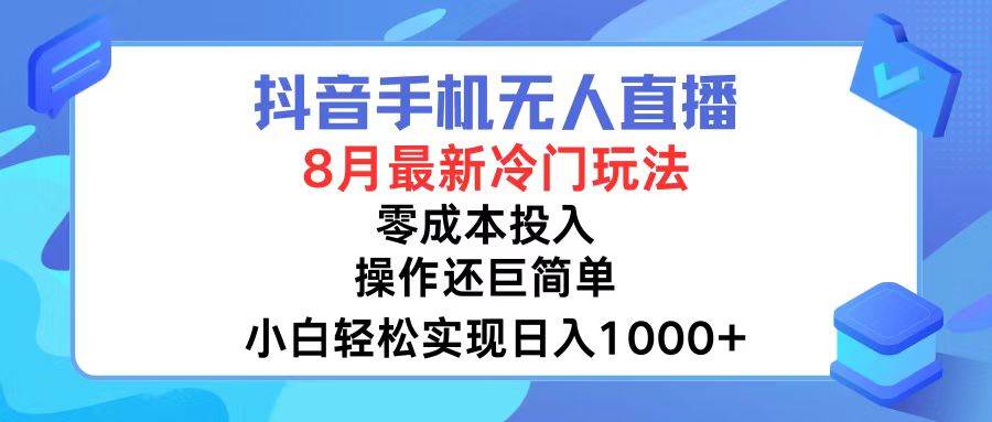 抖音手机无人直播，8月全新冷门玩法，小白轻松实现日入1000+，操作巨…-领航创业网