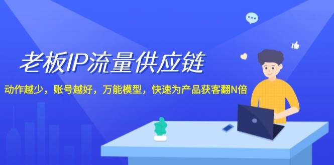 老板 IP流量 供应链，动作越少，账号越好，万能模型，快速为产品获客翻N倍-领航创业网