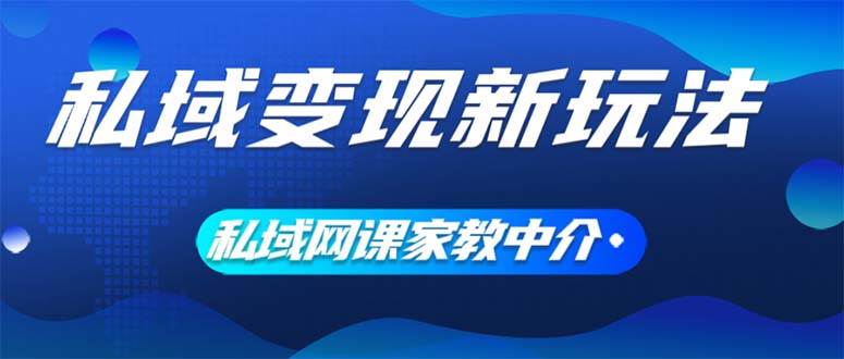 私域变现新玩法，网课家教中介，只做渠道和流量，让大学生给你打工、0…-领航创业网