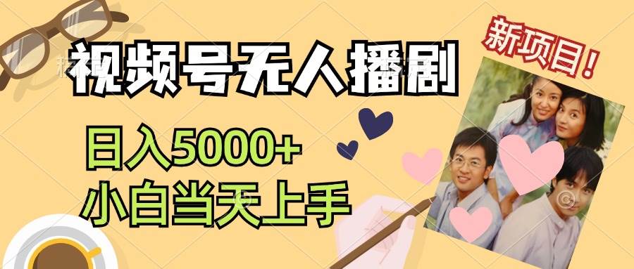 视频号无人播剧，拉爆流量不违规，日入5000+，小白当天上手-领航创业网
