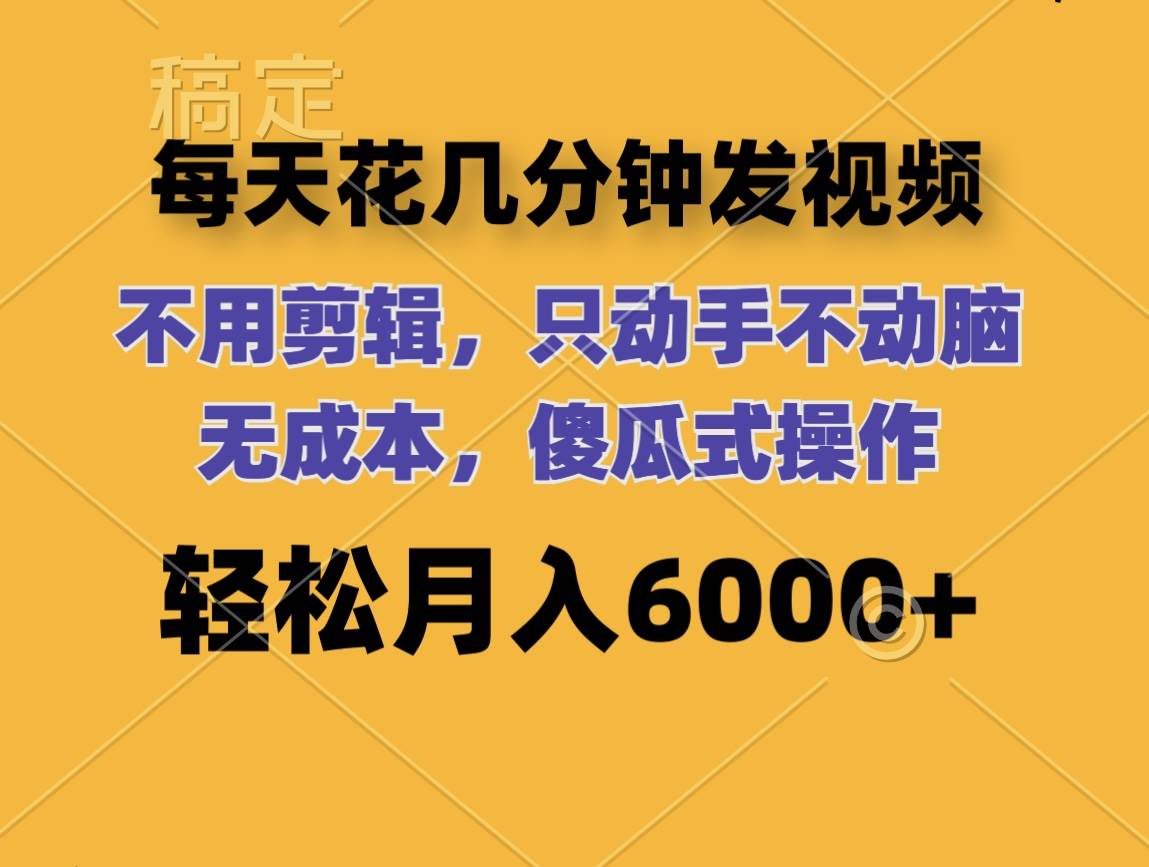 每天花几分钟发视频 无需剪辑 动手不动脑 无成本 傻瓜式操作 轻松月入6…-领航创业网