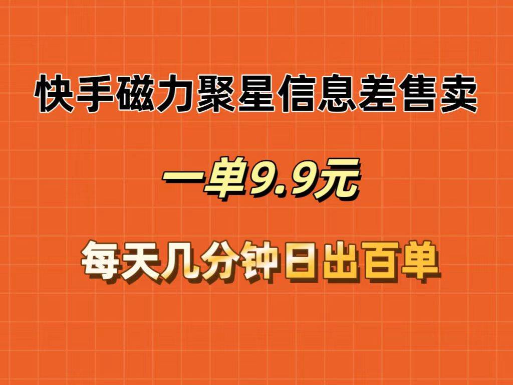快手磁力聚星信息差售卖，一单9.9.每天几分钟，日出百单-领航创业网