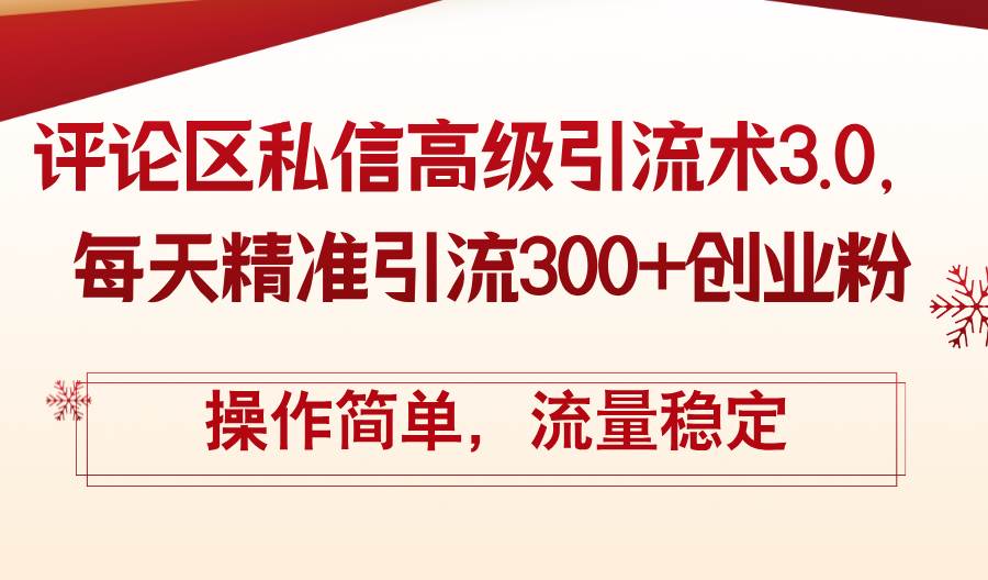 评论区私信高级引流术3.0，每天精准引流300+创业粉，操作简单，流量稳定-领航创业网